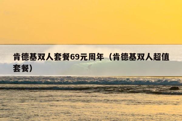 肯德基双人套餐69元周年（肯德基双人超值套餐） 第1张