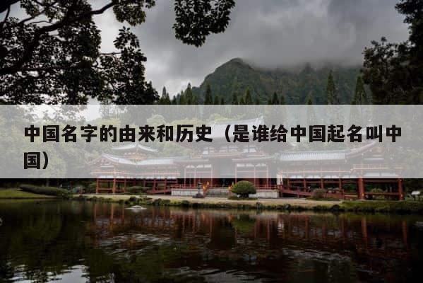 中国名字的由来和历史（是谁给中国起名叫中国） 第1张