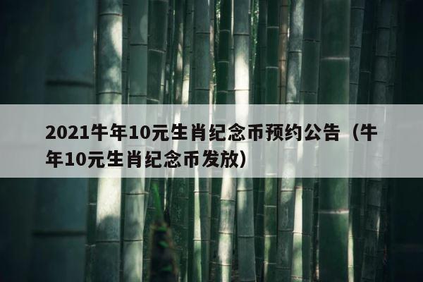 2021牛年10元生肖纪念币预约公告（牛年10元生肖纪念币发放） 第1张