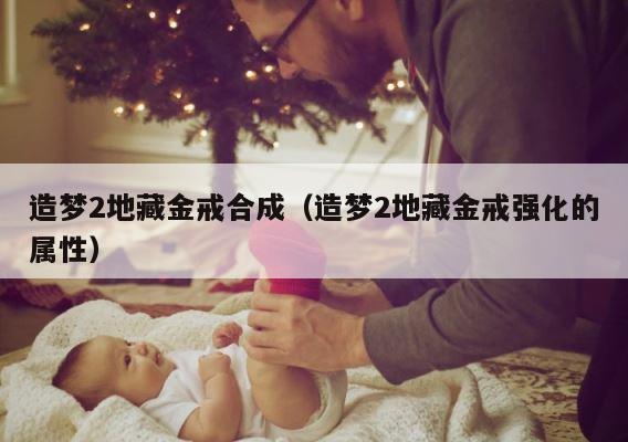 造梦2地藏金戒合成（造梦2地藏金戒强化的属性） 第1张