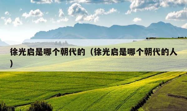 徐光启是哪个朝代的（徐光启是哪个朝代的人） 第1张