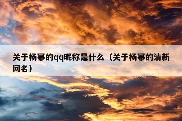关于杨幂的qq昵称是什么（关于杨幂的清新网名） 第1张