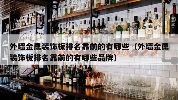 外墙金属装饰板排名靠前的有哪些（外墙金属装饰板排名靠前的有哪些品牌） 第1张