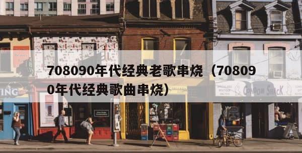 708090年代经典老歌串烧（708090年代经典歌曲串烧） 第1张