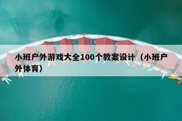 小班户外游戏大全100个教案设计（小班户外体育） 第1张