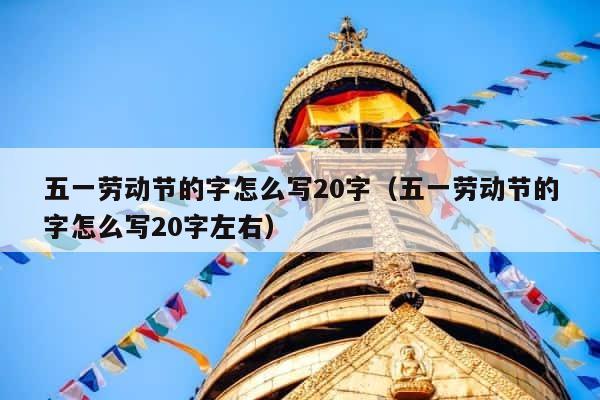五一劳动节的字怎么写20字（五一劳动节的字怎么写20字左右） 第1张