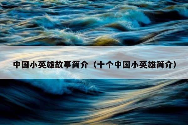 中国小英雄故事简介（十个中国小英雄简介） 第1张