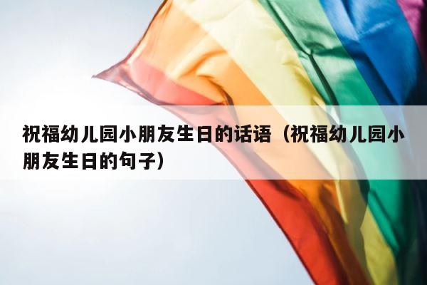 祝福幼儿园小朋友生日的话语（祝福幼儿园小朋友生日的句子） 第1张