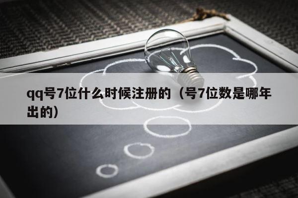qq号7位什么时候注册的（号7位数是哪年出的） 第1张