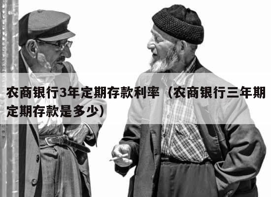 农商银行3年定期存款利率（农商银行三年期定期存款是多少） 第1张
