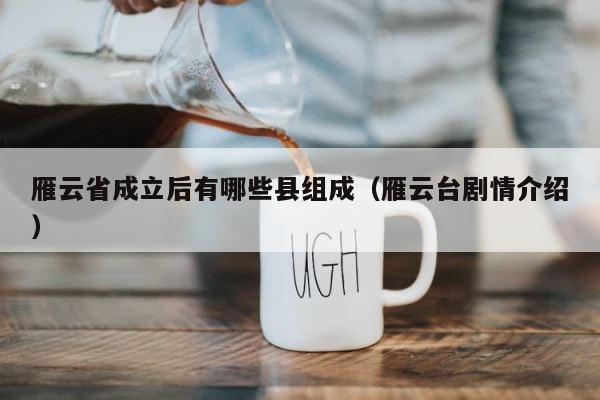 雁云省成立后有哪些县组成（雁云台剧情介绍） 第1张