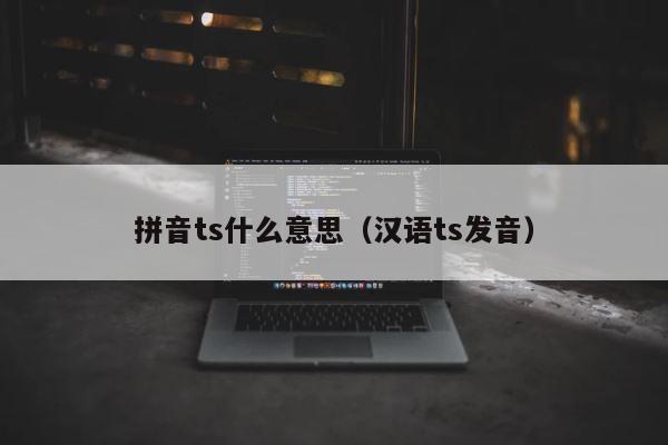 拼音ts什么意思（汉语ts发音） 第1张
