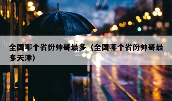 全国哪个省份帅哥最多（全国哪个省份帅哥最多天津） 第1张
