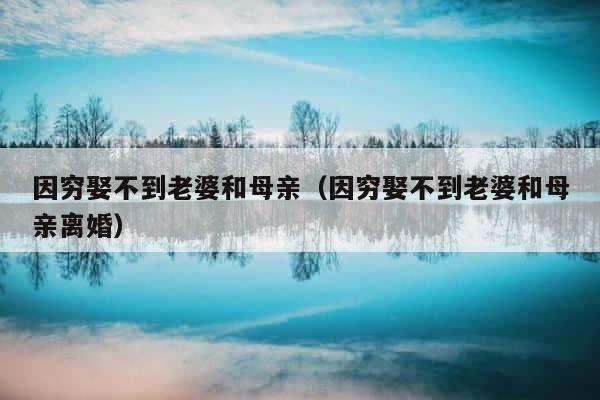 因穷娶不到老婆和母亲（因穷娶不到老婆和母亲离婚） 第1张