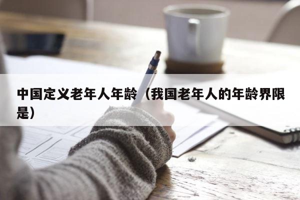 中国定义老年人年龄（我国老年人的年龄界限是） 第1张