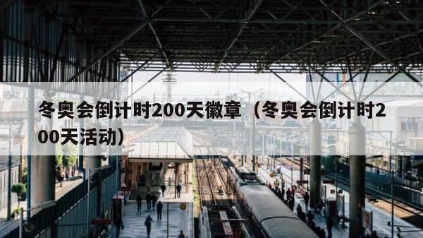 冬奥会倒计时200天徽章（冬奥会倒计时200天活动） 第1张