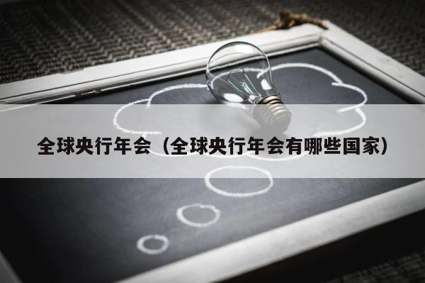 全球央行年会（全球央行年会有哪些国家） 第1张