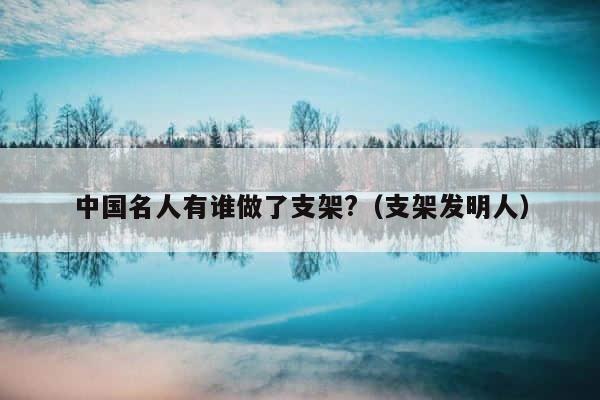 中国名人有谁做了支架?（支架发明人） 第1张