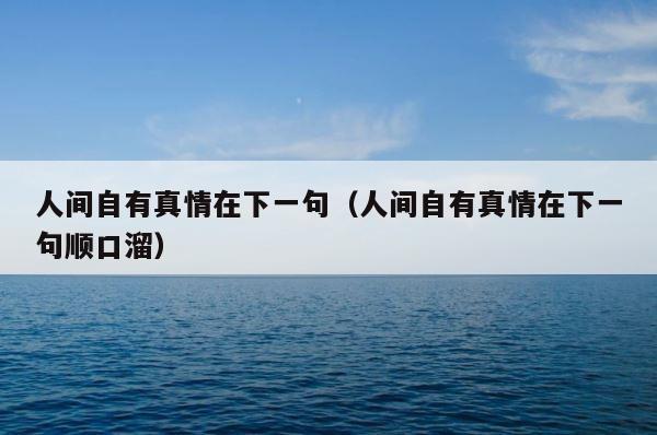 人间自有真情在下一句（人间自有真情在下一句顺口溜） 第1张