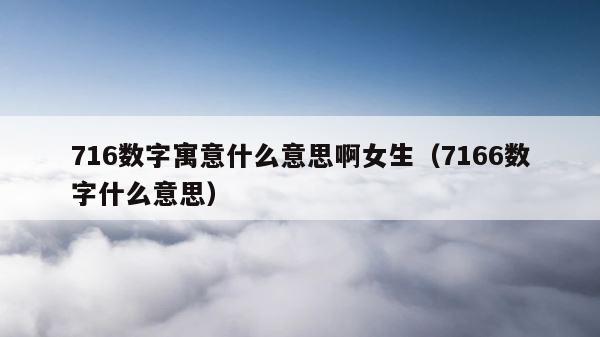 716数字寓意什么意思啊女生（7166数字什么意思） 第1张