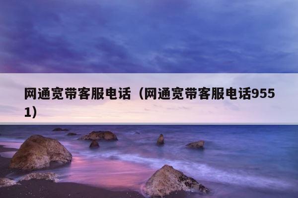 网通宽带客服电话（网通宽带客服电话9551） 第1张