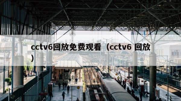 cctv6回放免费观看（cctv6 回放） 第1张