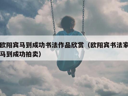 欧阳宾马到成功书法作品欣赏（欧阳宾书法家马到成功拍卖） 第1张
