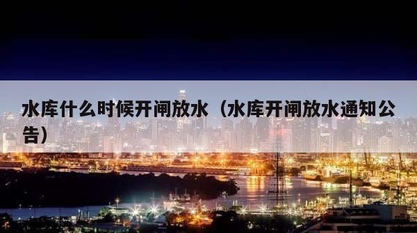水库什么时候开闸放水（水库开闸放水通知公告） 第1张