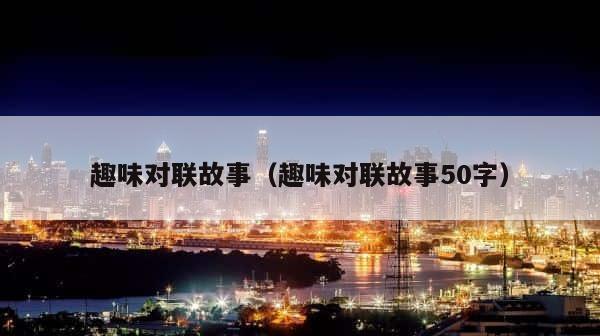 趣味对联故事（趣味对联故事50字） 第1张