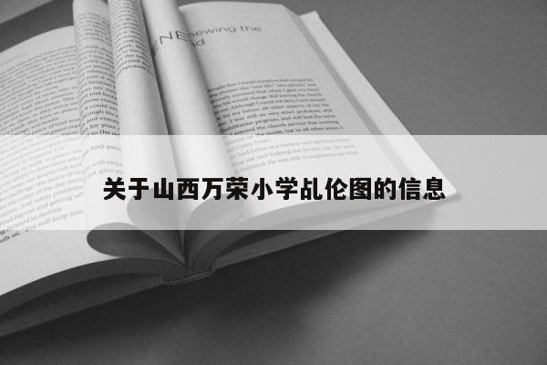 关于山西万荣小学乩伦图的信息 第1张