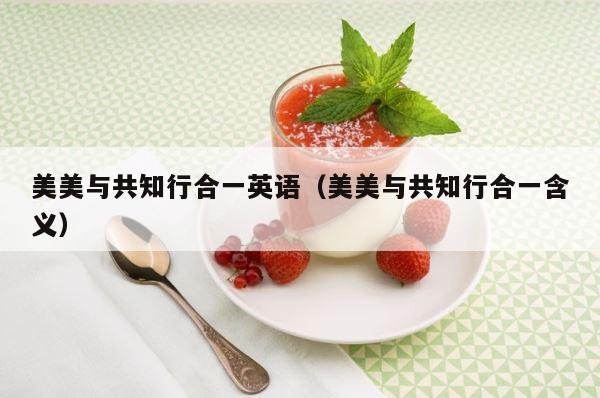 美美与共知行合一英语（美美与共知行合一含义） 第1张