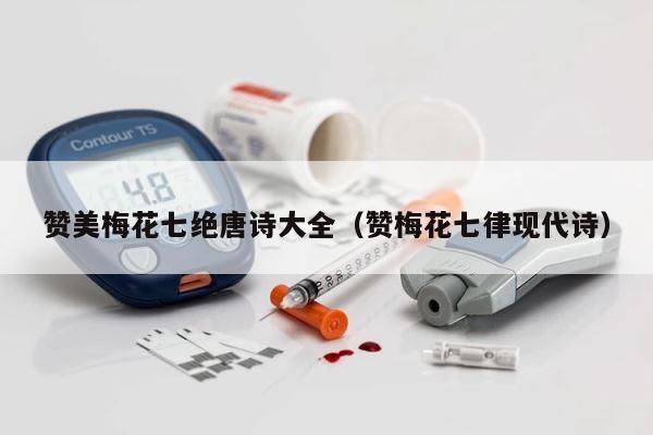 赞美梅花七绝唐诗大全（赞梅花七律现代诗） 第1张