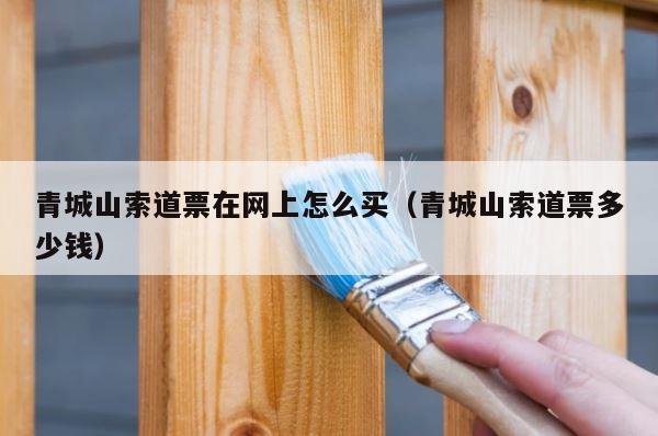 青城山索道票在网上怎么买（青城山索道票多少钱） 第1张