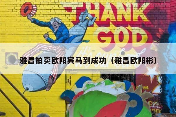 雅昌拍卖欧阳宾马到成功（雅昌欧阳彬） 第1张