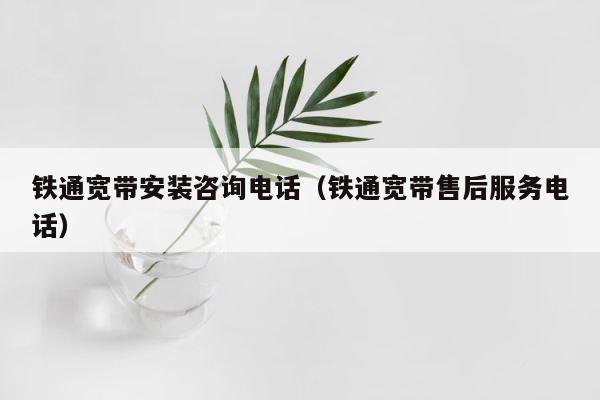 铁通宽带安装咨询电话（铁通宽带售后服务电话） 第1张