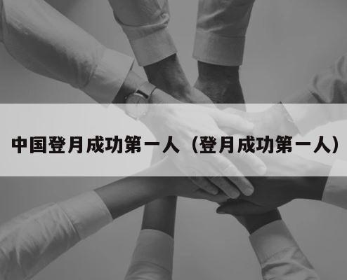 中国登月成功第一人（登月成功第一人） 第1张