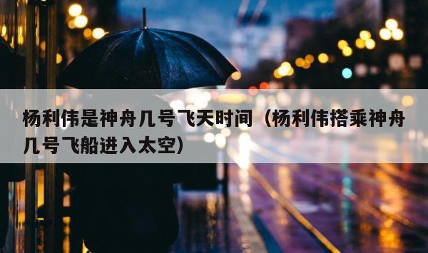 杨利伟是神舟几号飞天时间（杨利伟搭乘神舟几号飞船进入太空） 第1张