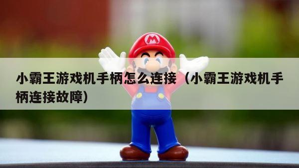 小霸王游戏机手柄怎么连接（小霸王游戏机手柄连接故障） 第1张