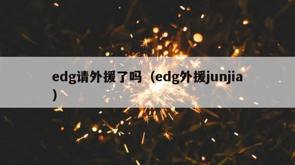 edg请外援了吗（edg外援junjia） 第1张