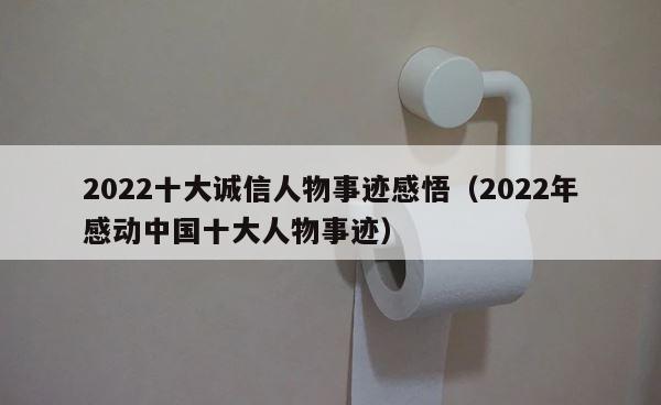 2022十大诚信人物事迹感悟（2022年感动中国十大人物事迹） 第1张