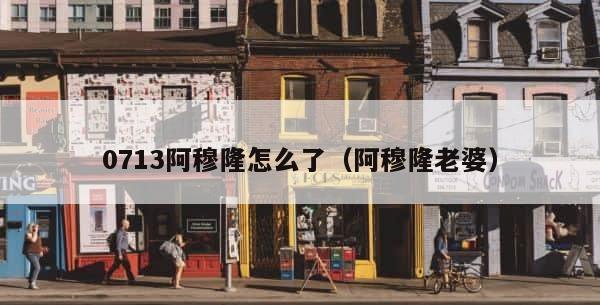 0713阿穆隆怎么了（阿穆隆老婆） 第1张