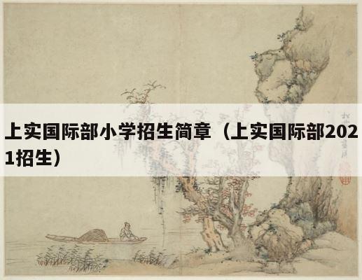 上实国际部小学招生简章（上实国际部2021招生） 第1张