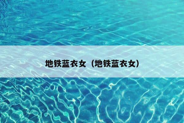 地铁蓝衣女（地铁蓝衣女） 第1张