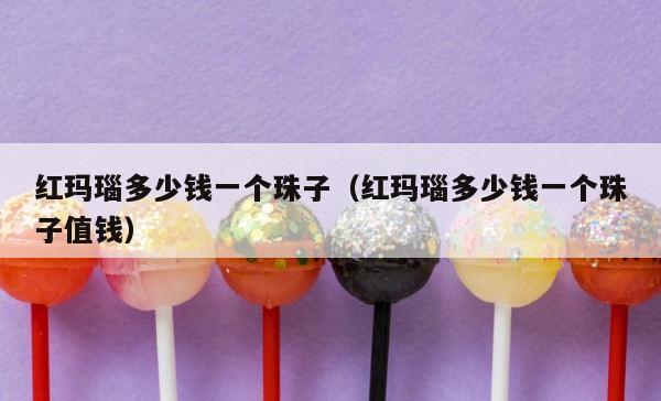 红玛瑙多少钱一个珠子（红玛瑙多少钱一个珠子值钱） 第1张