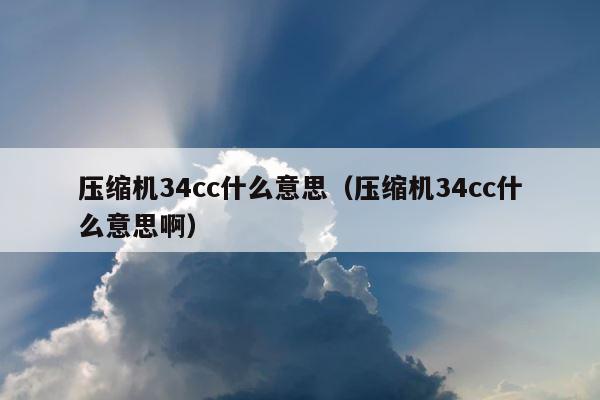 压缩机34cc什么意思（压缩机34cc什么意思啊） 第1张