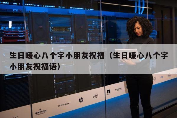 生日暖心八个字小朋友祝福（生日暖心八个字小朋友祝福语） 第1张