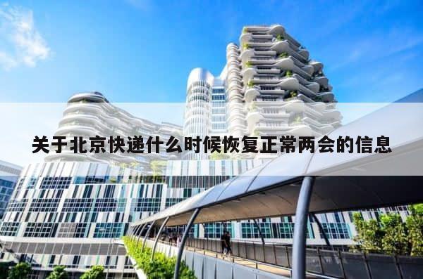 关于北京快递什么时候恢复正常两会的信息 第1张