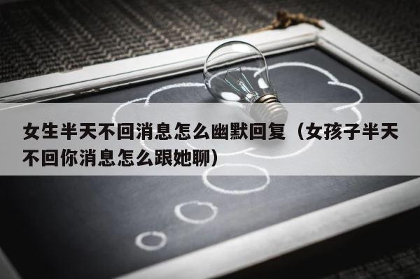 女生半天不回消息怎么幽默回复（女孩子半天不回你消息怎么跟她聊） 第1张