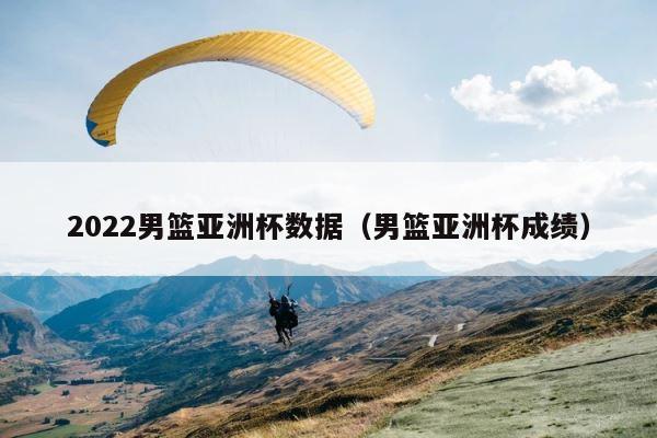 2022男篮亚洲杯数据（男篮亚洲杯成绩） 第1张