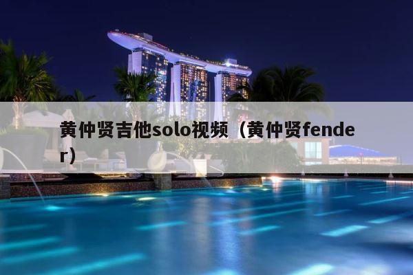 黄仲贤吉他solo视频（黄仲贤fender） 第1张